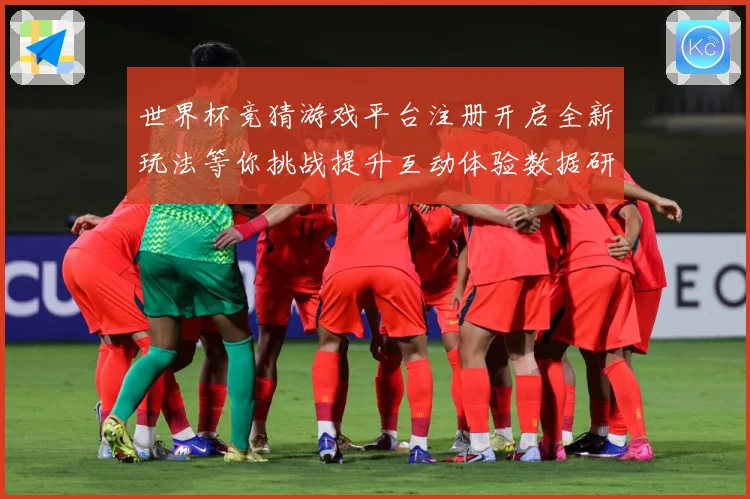 世界杯竞猜游戏平台注册开启全新玩法等你挑战提升互动体验数据研判