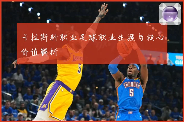 卡拉斯科职业足球职业生涯与核心价值解析