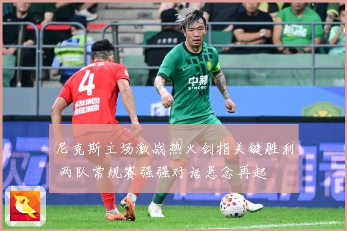 尼克斯主场激战热火剑指关键胜利 两队常规赛强强对话悬念再起