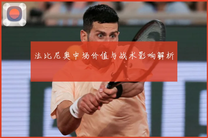 法比尼奥中场价值与战术影响解析