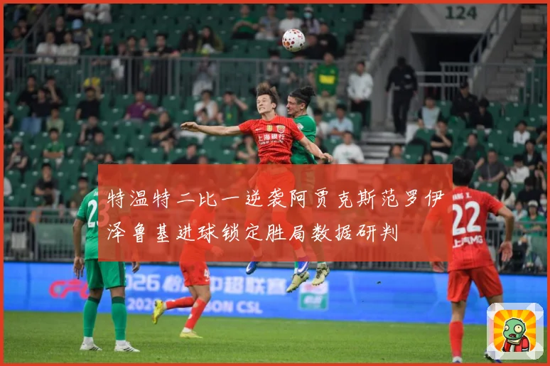 特温特二比一逆袭阿贾克斯范罗伊泽鲁基进球锁定胜局数据研判