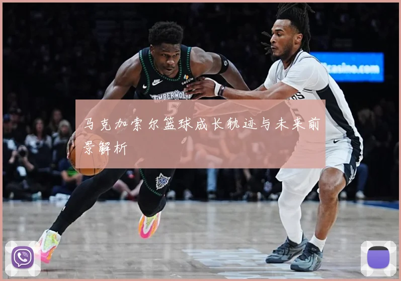 马克加索尔篮球成长轨迹与未来前景解析