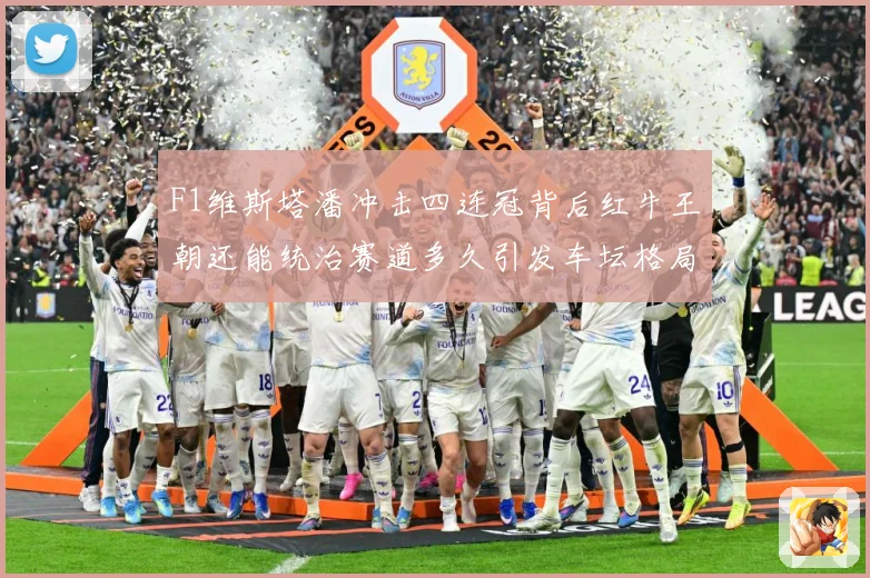 F1维斯塔潘冲击四连冠背后红牛王朝还能统治赛道多久引发车坛格局巨变解析
