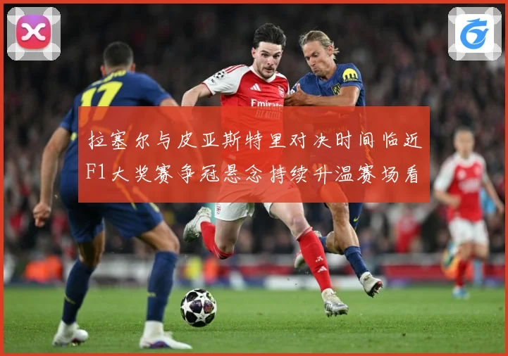 拉塞尔与皮亚斯特里对决时间临近F1大奖赛争冠悬念持续升温赛场看点全面升级引关注