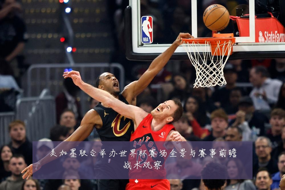 美加墨联合举办世界杯赛场全景与赛事前瞻战术观察