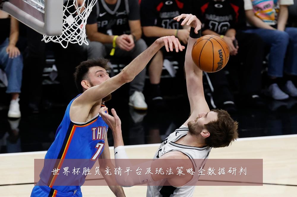 世界杯胜负竞猜平台及玩法策略全数据研判