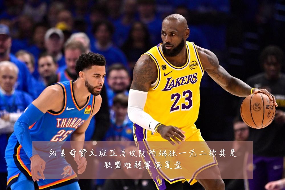 约基奇赞文班亚马攻防两端独一无二称其是联盟难题赛场复盘