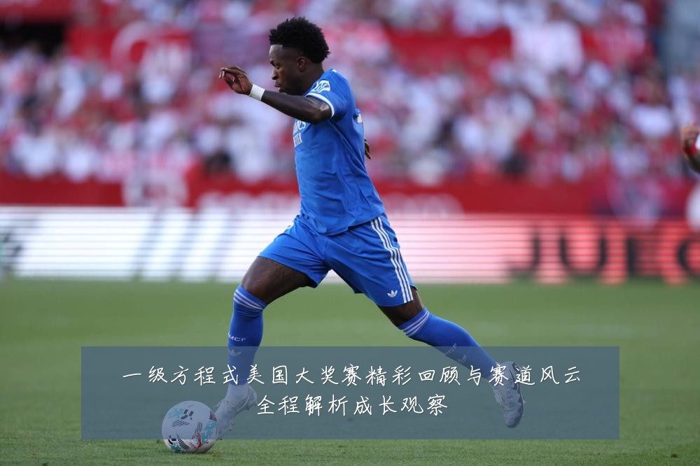一级方程式美国大奖赛精彩回顾与赛道风云全程解析成长观察