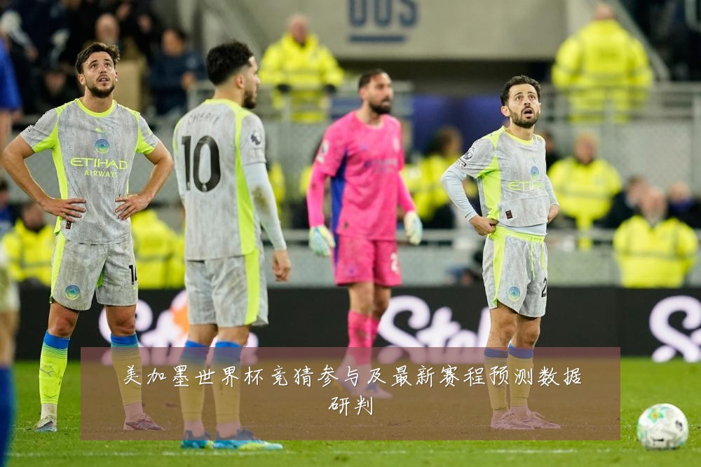 美加墨世界杯竞猜参与及最新赛程预测数据研判