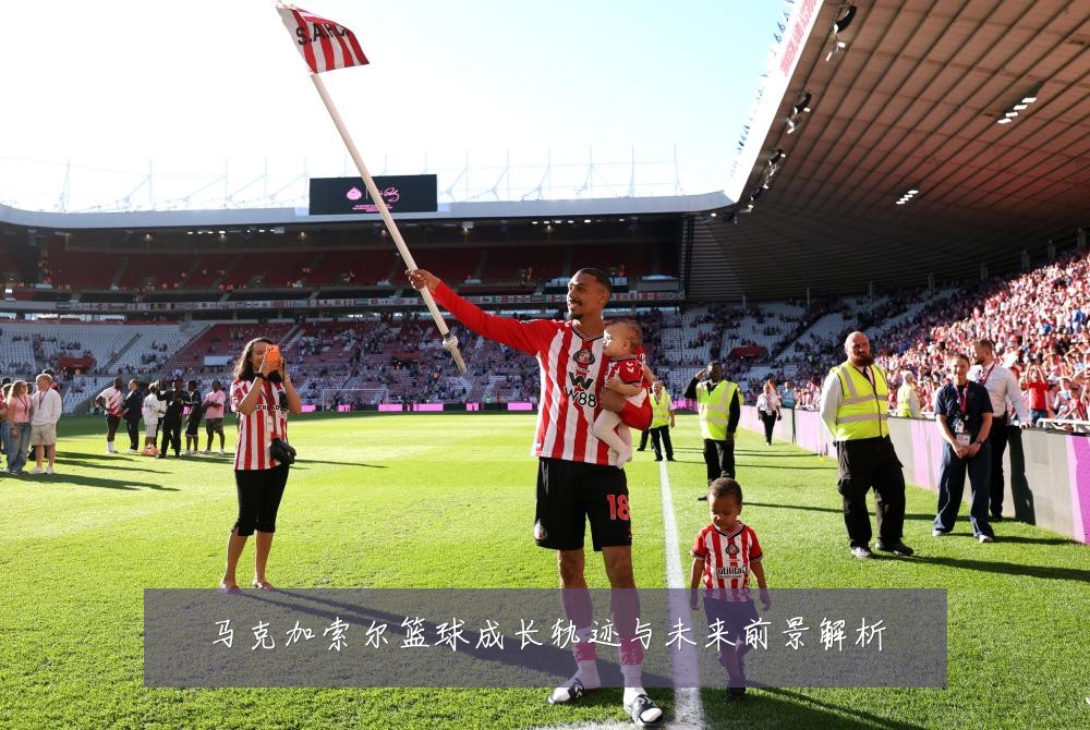 马克加索尔篮球成长轨迹与未来前景解析