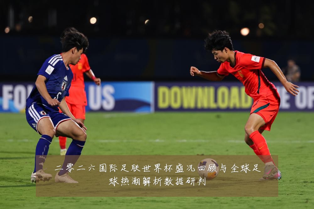 二零二六国际足联世界杯盛况回顾与全球足球热潮解析数据研判